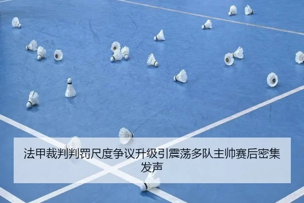 法甲裁判判罚尺度争议升级引震荡多队主帅赛后密集发声