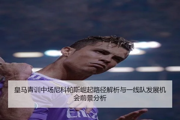 皇马青训中场尼科帕斯崛起路径解析与一线队发展机会前景分析