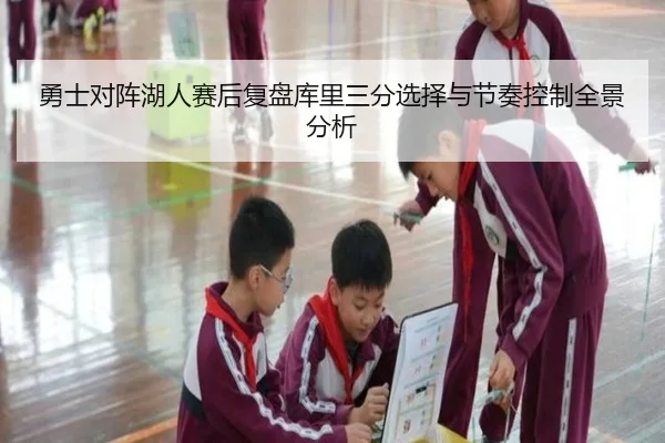 勇士对阵湖人赛后复盘库里三分选择与节奏控制全景分析