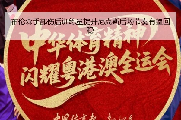 布伦森手部伤后训练量提升尼克斯后场节奏有望回稳
