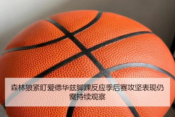 森林狼紧盯爱德华兹脚踝反应季后赛攻坚表现仍需持续观察