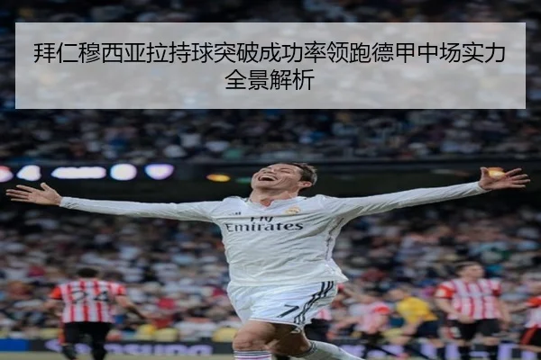 拜仁穆西亚拉持球突破成功率领跑德甲中场实力全景解析