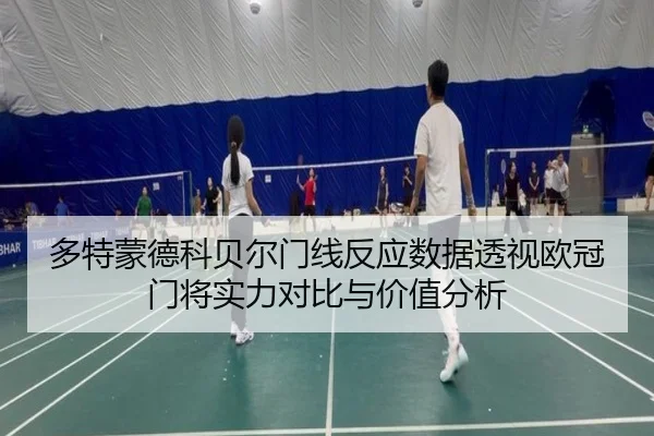 多特蒙德科贝尔门线反应数据透视欧冠门将实力对比与价值分析