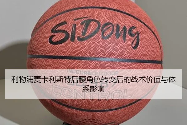 利物浦麦卡利斯特后腰角色转变后的战术价值与体系影响