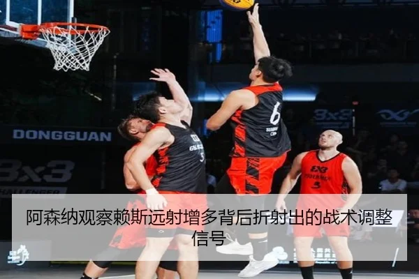 阿森纳观察赖斯远射增多背后折射出的战术调整信号
