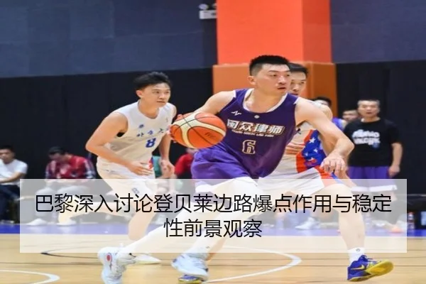 巴黎深入讨论登贝莱边路爆点作用与稳定性前景观察