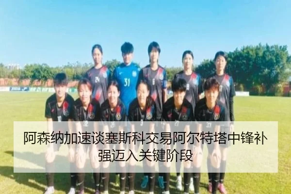 阿森纳加速谈塞斯科交易阿尔特塔中锋补强迈入关键阶段