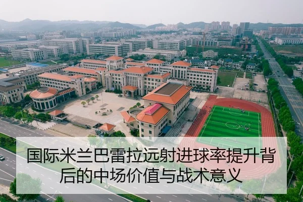 国际米兰巴雷拉远射进球率提升背后的中场价值与战术意义