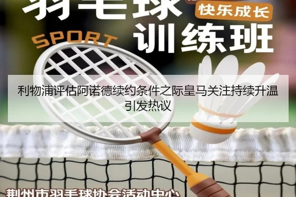 利物浦评估阿诺德续约条件之际皇马关注持续升温引发热议