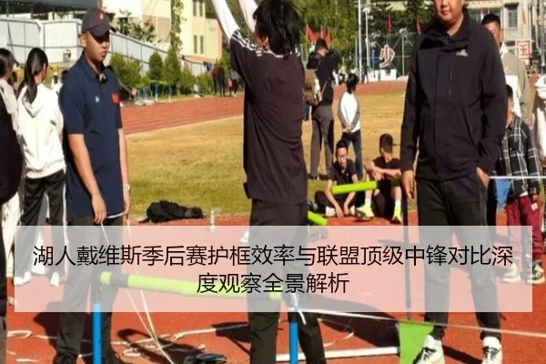 湖人戴维斯季后赛护框效率与联盟顶级中锋对比深度观察全景解析