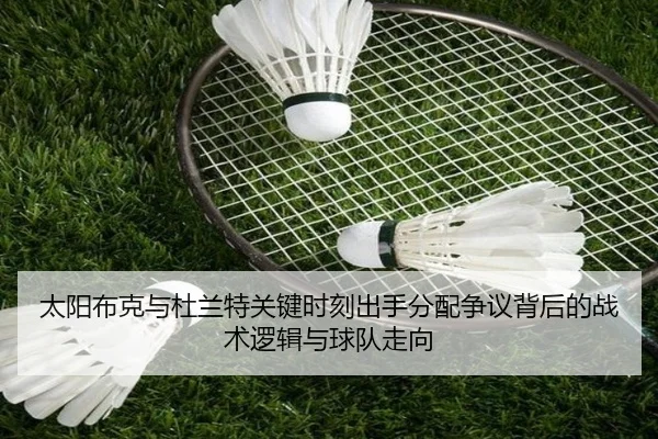 太阳布克与杜兰特关键时刻出手分配争议背后的战术逻辑与球队走向