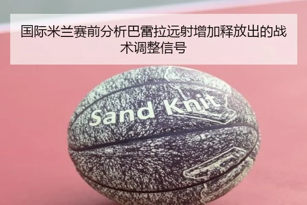 国际米兰赛前分析巴雷拉远射增加释放出的战术调整信号