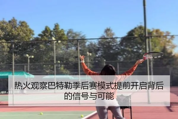 热火观察巴特勒季后赛模式提前开启背后的信号与可能