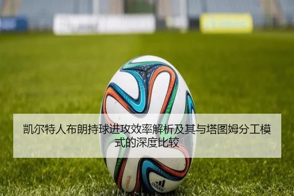 凯尔特人布朗持球进攻效率解析及其与塔图姆分工模式的深度比较