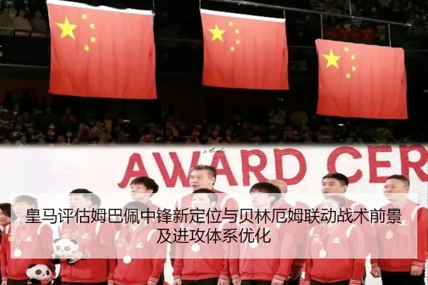 皇马评估姆巴佩中锋新定位与贝林厄姆联动战术前景及进攻体系优化