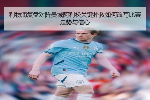 利物浦复盘对阵曼城阿利松关键扑救如何改写比赛走势与信心