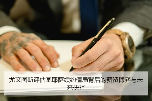 尤文图斯评估基耶萨续约僵局背后的薪资博弈与未来抉择