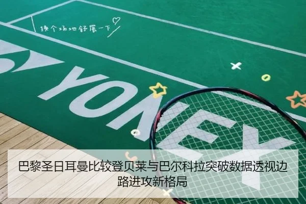 巴黎圣日耳曼比较登贝莱与巴尔科拉突破数据透视边路进攻新格局