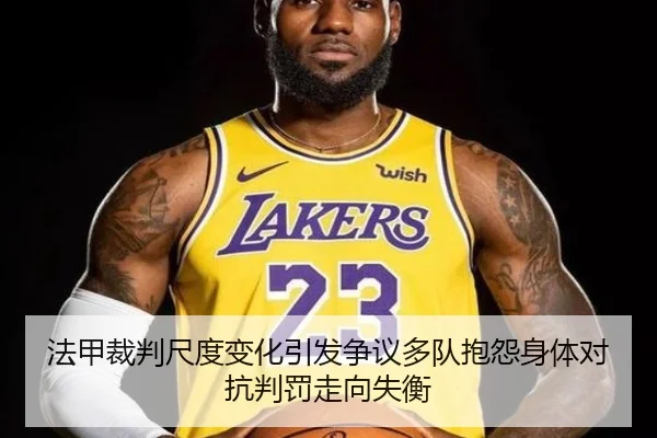 法甲裁判尺度变化引发争议多队抱怨身体对抗判罚走向失衡