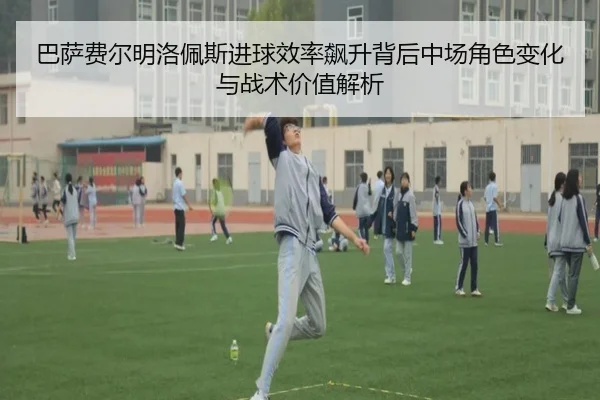 巴萨费尔明洛佩斯进球效率飙升背后中场角色变化与战术价值解析