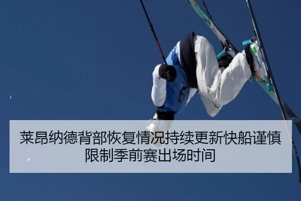 莱昂纳德背部恢复情况持续更新快船谨慎限制季前赛出场时间