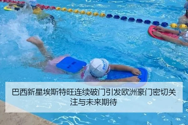 巴西新星埃斯特旺连续破门引发欧洲豪门密切关注与未来期待